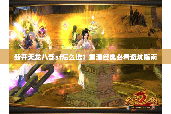 新开天龙八部sf怎么选？重温经典必看避坑指南