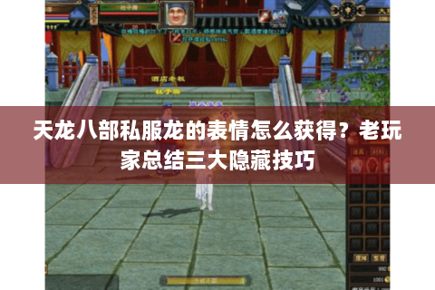 天龙八部私服龙的表情怎么获得？老玩家总结三大隐藏技巧