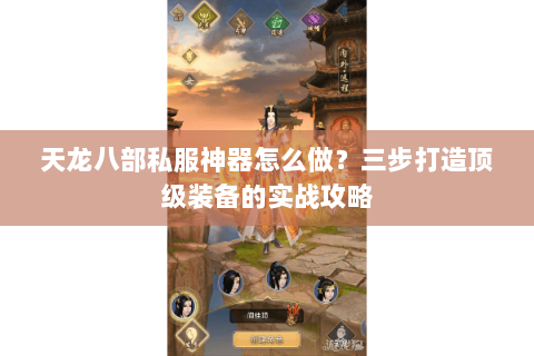 天龙八部私服神器怎么做？三步打造顶级装备的实战攻略