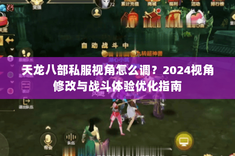 天龙八部私服视角怎么调？2024视角修改与战斗体验优化指南