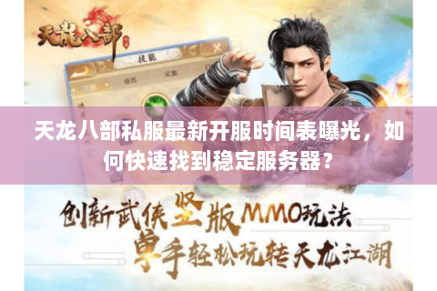 天龙八部私服最新开服时间表曝光，如何快速找到稳定服务器？