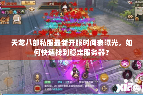 天龙八部私服最新开服时间表曝光，如何快速找到稳定服务器？
