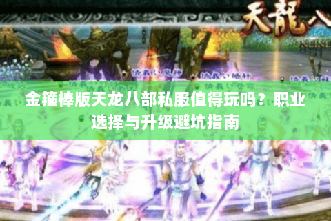 金箍棒版天龙八部私服值得玩吗？职业选择与升级避坑指南