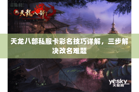 天龙八部私服卡彩名技巧详解，三步解决改名难题