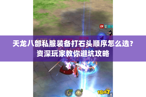 天龙八部私服装备打石头顺序怎么选？资深玩家教你避坑攻略