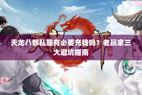 天龙八部私服有必要充钱吗？老玩家三大避坑指南
