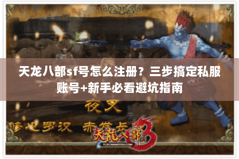 天龙八部sf号怎么注册？三步搞定私服账号+新手必看避坑指南