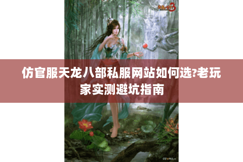 仿官服天龙八部私服网站如何选?老玩家实测避坑指南