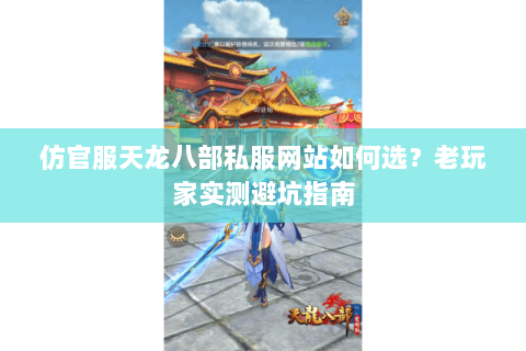 仿官服天龙八部私服网站如何选？老玩家实测避坑指南