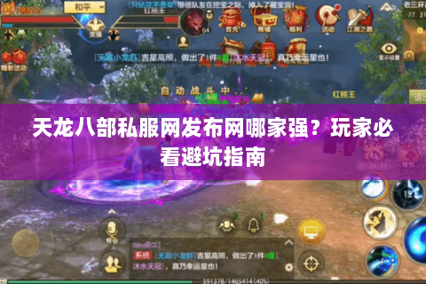 天龙八部私服网发布网哪家强？玩家必看避坑指南