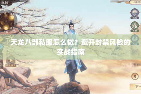 天龙八部私服怎么做？避开封禁风险的实战指南