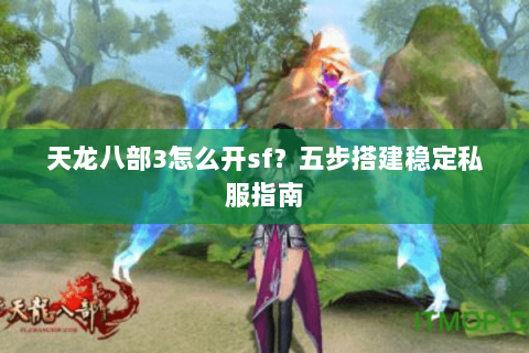 天龙八部3怎么开sf？五步搭建稳定私服指南