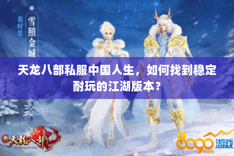 天龙八部私服中国人生，如何找到稳定耐玩的江湖版本？