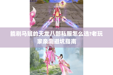 能刷马贼的天龙八部私服怎么选?老玩家亲测避坑指南