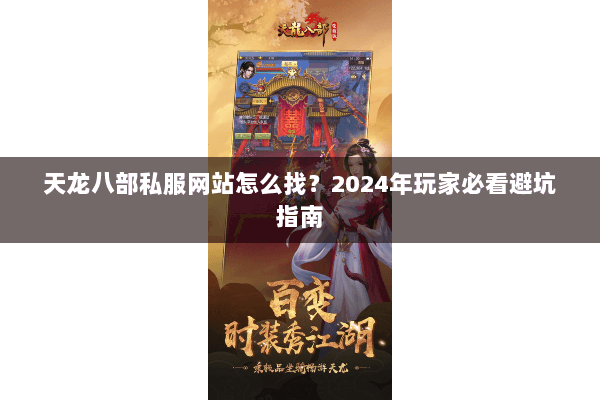 天龙八部私服网站怎么找？2024年玩家必看避坑指南