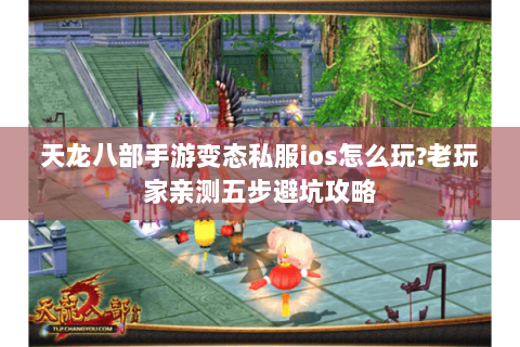 天龙八部手游变态私服ios怎么玩?老玩家亲测五步避坑攻略