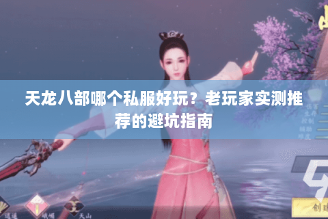 天龙八部哪个私服好玩？老玩家实测推荐的避坑指南
