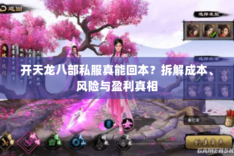 开天龙八部私服真能回本？拆解成本、风险与盈利真相