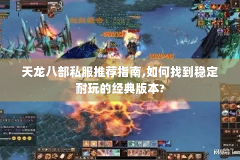 天龙八部私服推荐指南,如何找到稳定耐玩的经典版本?