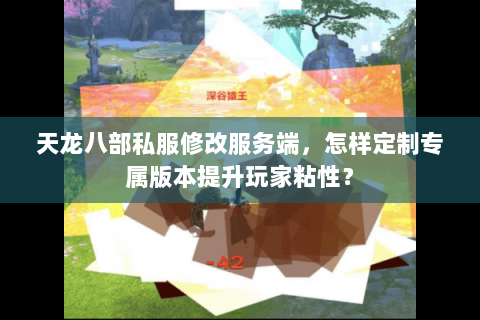 天龙八部私服修改服务端，怎样定制专属版本提升玩家粘性？