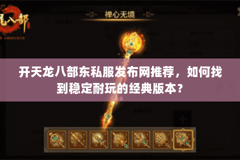 开天龙八部东私服发布网推荐，如何找到稳定耐玩的经典版本？