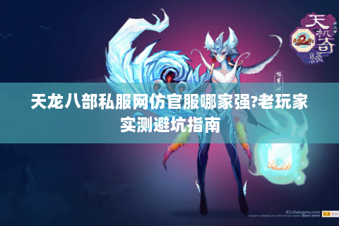天龙八部私服网仿官服哪家强?老玩家实测避坑指南