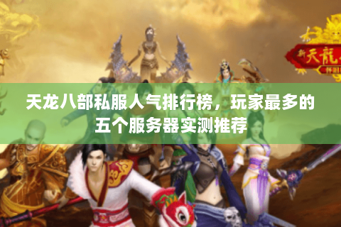天龙八部私服人气排行榜，玩家最多的五个服务器实测推荐