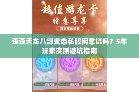 歪歪天龙八部变态私服网靠谱吗？5年玩家实测避坑指南