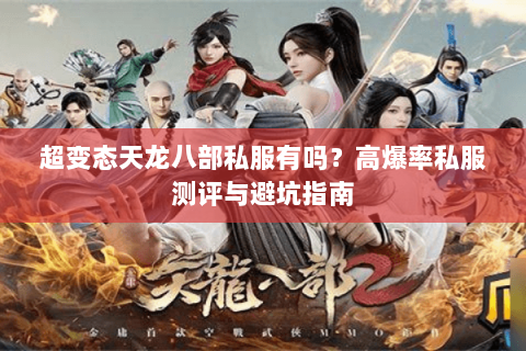 超变态天龙八部私服有吗？高爆率私服测评与避坑指南