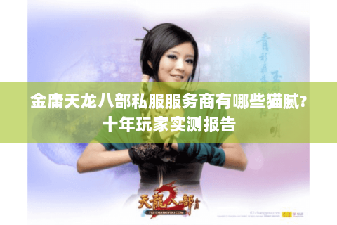 金庸天龙八部私服服务商有哪些猫腻?十年玩家实测报告