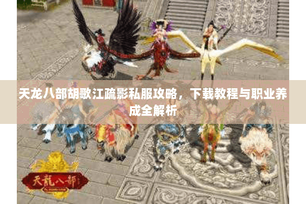 天龙八部胡歌江疏影私服攻略，下载教程与职业养成全解析