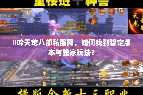 龍吟天龙八部私服网，如何找到稳定版本与独家玩法？