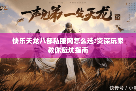 快乐天龙八部私服网怎么选?资深玩家教你避坑指南