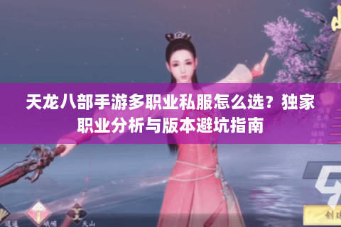 天龙八部手游多职业私服怎么选？独家职业分析与版本避坑指南