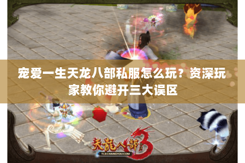 宠爱一生天龙八部私服怎么玩？资深玩家教你避开三大误区