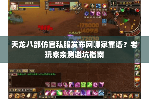 天龙八部仿官私服发布网哪家靠谱？老玩家亲测避坑指南