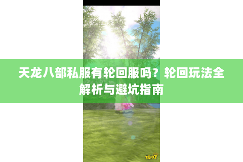 天龙八部私服有轮回服吗？轮回玩法全解析与避坑指南
