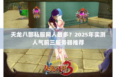 天龙八部私服网人最多？2025年实测人气前三服务器推荐