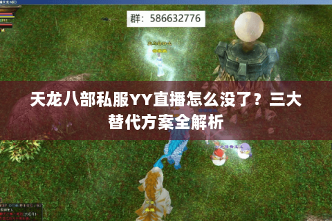 天龙八部私服YY直播怎么没了？三大替代方案全解析