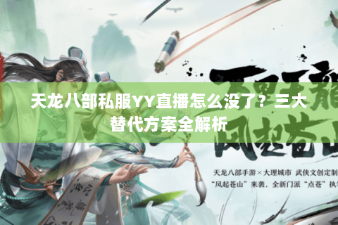 天龙八部私服YY直播怎么没了？三大替代方案全解析
