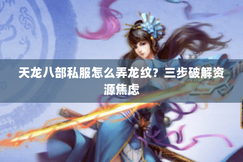 天龙八部私服怎么弄龙纹？三步破解资源焦虑