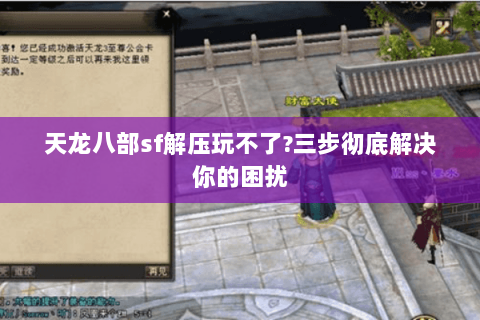 天龙八部sf解压玩不了?三步彻底解决你的困扰