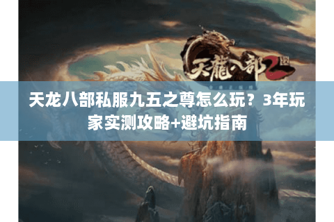 天龙八部私服九五之尊怎么玩？3年玩家实测攻略+避坑指南