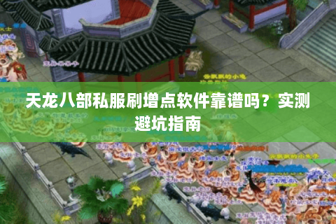 天龙八部私服刷增点软件靠谱吗？实测避坑指南
