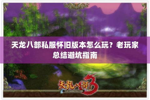 天龙八部私服怀旧版本怎么玩？老玩家总结避坑指南