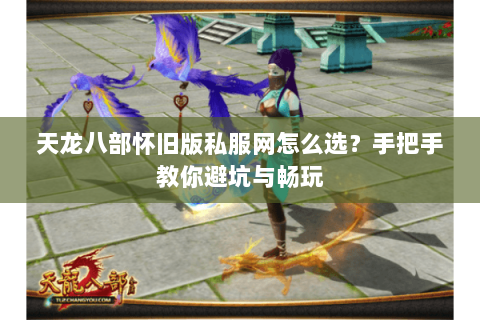 天龙八部怀旧版私服网怎么选？手把手教你避坑与畅玩