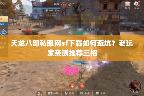 天龙八部私服网sf下载如何避坑？老玩家亲测推荐三招