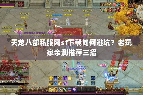 天龙八部私服网sf下载如何避坑？老玩家亲测推荐三招