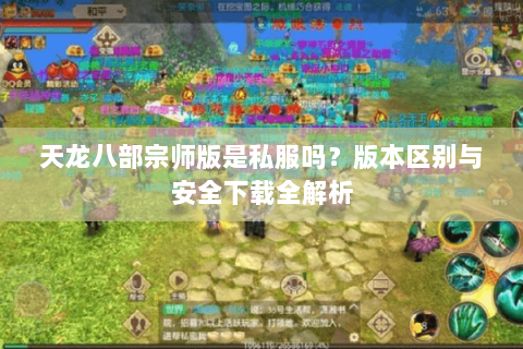 天龙八部宗师版是私服吗？版本区别与安全下载全解析