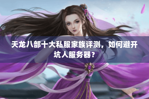 天龙八部十大私服家族评测，如何避开坑人服务器？